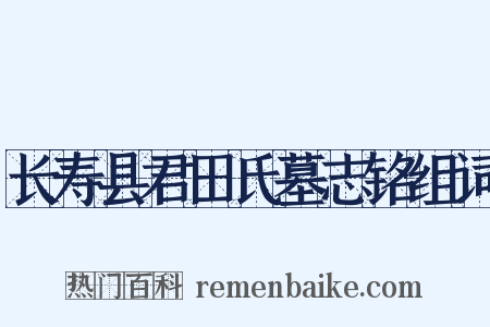 长寿县君田氏墓志铭组词是什么意思的图片